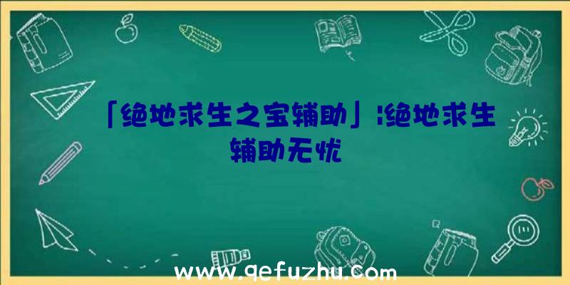 「绝地求生之宝辅助」|绝地求生辅助无忧